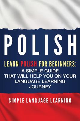 Polish: Learn Polish for Beginners: A Simple Guide that Will Help You on Your Language Learning Journey - Learning, Simple Language