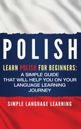 Polish: Learn Polish for Beginners: A Simple Guide that Will Help You on Your Language Learning Journey