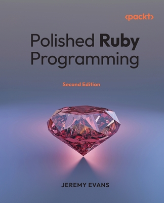 Polished Ruby Programming: Principles and practices for building scalable, maintainable, and performant software - Evans, Jeremy