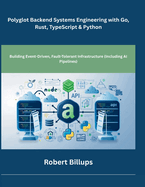 Polyglot Backend Systems Engineering with Go, Rust, TypeScript & Python: Building Event-Driven, Fault-Tolerant Infrastructure (Including AI Pipelines)