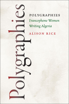Polygraphies: Francophone Women Writing Algeria - Rice, Alison