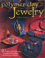 Polymer Clay Jewelry: 20 Projects Plus Techniques for Making Faux Textures, Embellishments and More