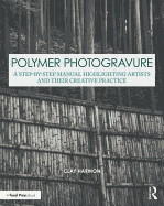 Polymer Photogravure: A Step-by-Step Manual, Highlighting Artists and Their Creative Practice