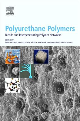 Polyurethane Polymers: Blends and Interpenetrating Polymer Networks - Thomas, Sabu, PhD. (Editor), and Datta, Janusz (Editor), and Haponiuk, Jozef T., PhD (Editor)