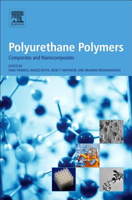 Polyurethane Polymers: Composites and Nanocomposites - Thomas, Sabu, PhD. (Editor), and Datta, Janusz (Editor), and Haponiuk, Jozef T., PhD (Editor)