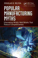 Popular Manufacturing Myths: Eliminating Widely Held Beliefs That Reduce Competitiveness