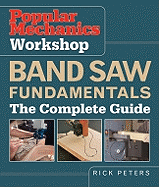 Popular Mechanics Workshop Band Saw Fundamentals: The Complete Guide