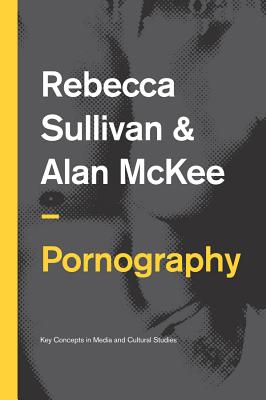 Pornography: Structures, Agency and Performance - Sullivan, Rebecca, and McKee, Alan