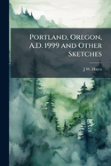 Portland, Oregon, A.D. 1999 and Other Sketches