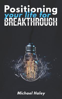 Positioning Your Life for Breakthrough - Haley, Michael