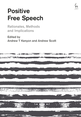 Positive Free Speech: Rationales, Methods and Implications - Kenyon, Andrew T (Editor), and Scott, Andrew (Editor)