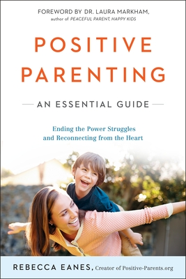 Positive Parenting: An Essential Guide - Eanes, Rebecca, and Markham, Laura (Foreword by)