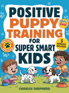 Positive Puppy Training for Super-Smart Kids: Fun & Easy, Step-by-Step Guide to Stop Biting, Master Potty Training, and Teach Fun Tricks Without the Stress