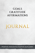Positive Thoughts Positive Outcomes Journal: Goals, Gratitude and Affirmations