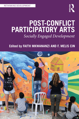 Post-Conflict Participatory Arts: Socially Engaged Development - Mkwananzi, Faith (Editor), and Melis Cin, F (Editor)