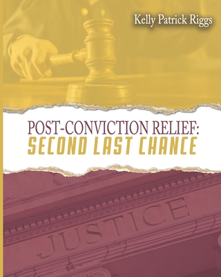 Post-Conviction Relief Second Last Chance - Publishers, Freebird (Contributions by), and Designs, Cyber Hut (Contributions by), and Riggs, Kelly Patrick