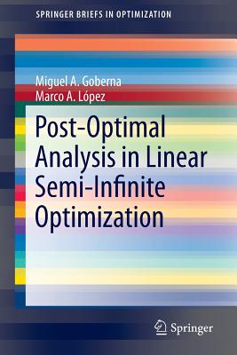 Post-Optimal Analysis in Linear Semi-Infinite Optimization - Goberna, Miguel A, and L�pez, Marco A