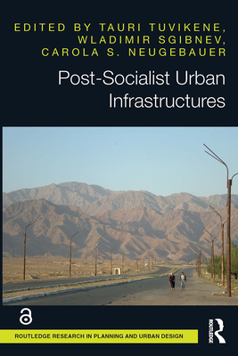 Post-Socialist Urban Infrastructures (Open Access) - Tuvikene, Tauri (Editor), and Sgibnev, Wladimir (Editor), and Neugebauer, Carola S (Editor)