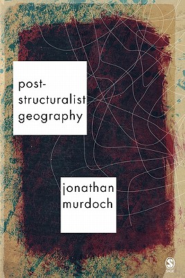 Post-Structuralist Geography: A Guide to Relational Space - Murdoch, Jon