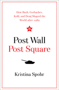 Post Wall, Post Square: How Bush, Gorbachev, Kohl, and Deng Shaped the World After 1989