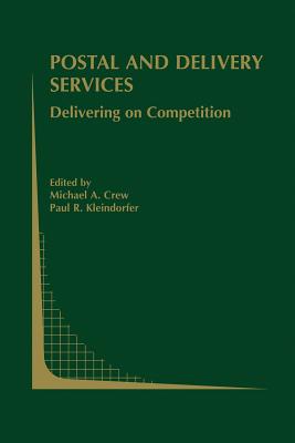 Postal and Delivery Services: Delivering on Competition - Crew, Michael A (Editor), and Kleindorfer, Paul R (Editor)