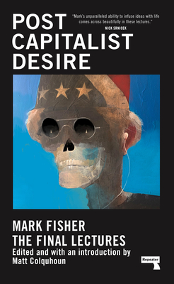 Postcapitalist Desire: The Final Lectures - Fisher, Mark, and Colquhoun, Matt (Introduction by)