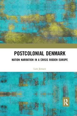 Postcolonial Denmark: Nation Narration in a Crisis Ridden Europe - Jensen, Lars