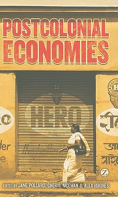 Postcolonial Economies - Pollard, Jane (Editor), and McEwan, Cheryl (Editor), and Hughes, Alex (Editor)