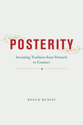 Posterity: Inventing Tradition from Petrarch to Gramsci - Rubini, Rocco, Professor