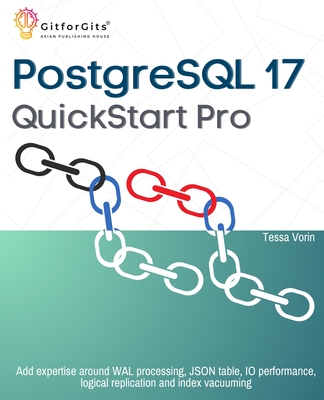 PostgreSQL 17 QuickStart Pro: Add expertise around WAL processing, JSON table, IO performance, logical replication and index vacuuming - Vorin, Tessa