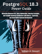 PostgreSQL 18.3 Power Guide: Mastering Advanced SQL, Query Optimization, Indexing Strategies, and Scalable Database Architecture with Node.js, TypeScript, and Cloud-Native Backend Development