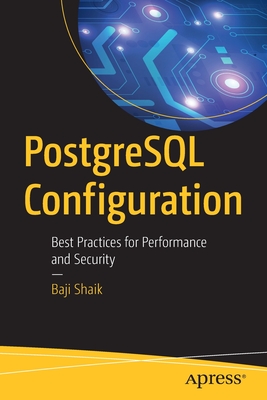 PostgreSQL Configuration: Best Practices for Performance and Security - Shaik, Baji