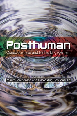 Posthuman: Consciousness and Pathic Engagement - Maldonato, Mauro (Editor), and Masullo, Paolo Augusto, PhD (Editor)