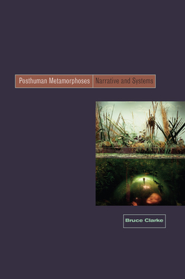 Posthuman Metamorphosis: Narrative and Systems - Clarke, Bruce