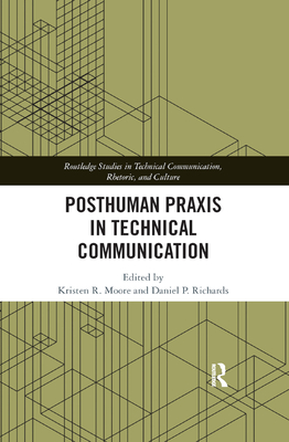 Posthuman Praxis in Technical Communication - Moore, Kristen R (Editor), and Richards, Daniel P (Editor)