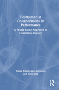 Posthumanist Collaborations in Performance: A Praxis-Based Approach to Qualitative Inquiry