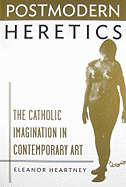 Postmodern Heretics: The Catholic Imagination in Contemporary Art