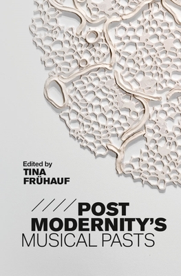 Postmodernity's Musical Pasts - Fr�hauf, Tina (Editor), and Fruehauf, Tina (Contributions by), and Kramer, Lawrence (Contributions by)