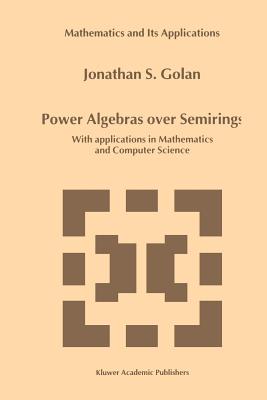 Power Algebras over Semirings: With Applications in Mathematics and Computer Science - Golan, Jonathan S.