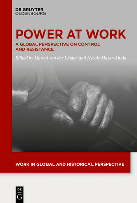 Power At Work: A Global Perspective on Control and Resistance - van der Linden, Marcel (Editor), and Mayer-Ahuja, Nicole (Editor)