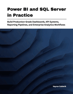 Power BI and SQL Server in Practice: Build Production-Grade Dashboards, KPI Systems, Reporting Pipelines, and Enterprise Analytics Workflows