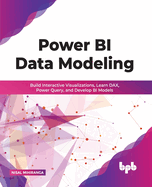Power Bi Data Modeling: Build Interactive Visualizations, Learn Dax, Power Query, and Develop Bi Models