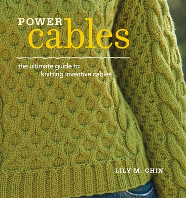 Power Cables: The Ultimate Guide to Knitting Inventive Cables - Chin, Lily