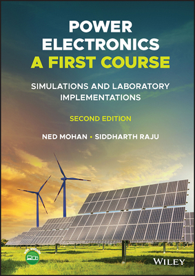 Power Electronics, a First Course: Simulations and Laboratory Implementations - Mohan, Ned, and Raju, Siddharth