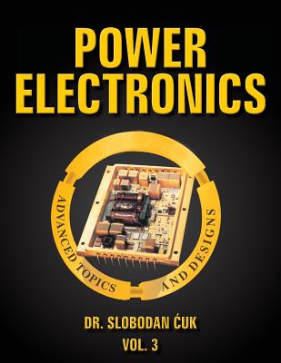 Power Electronics: Advanced Topics and Designs: Vol. 3 - Cuk, Slobodan