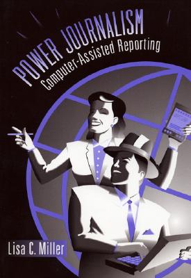 Power Journalism: Computer-Assisted Reporting - Miller, Lisa C, and Miller, Karen