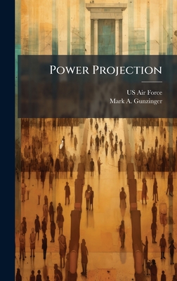Power Projection - US Air Force (Creator), and Gunzinger, Mark A