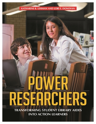 Power Researchers: Transforming Student Library Aides Into Action Learners - Donovan, Lori, and Lehman, Katherine