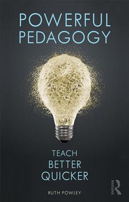 Powerful Pedagogy: Teach Better Quicker - Powley, Ruth