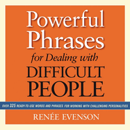 Powerful Phrases for Dealing with Difficult People: Over 325 Ready-To-Use Words and Phrases for Working with Challenging Personalities